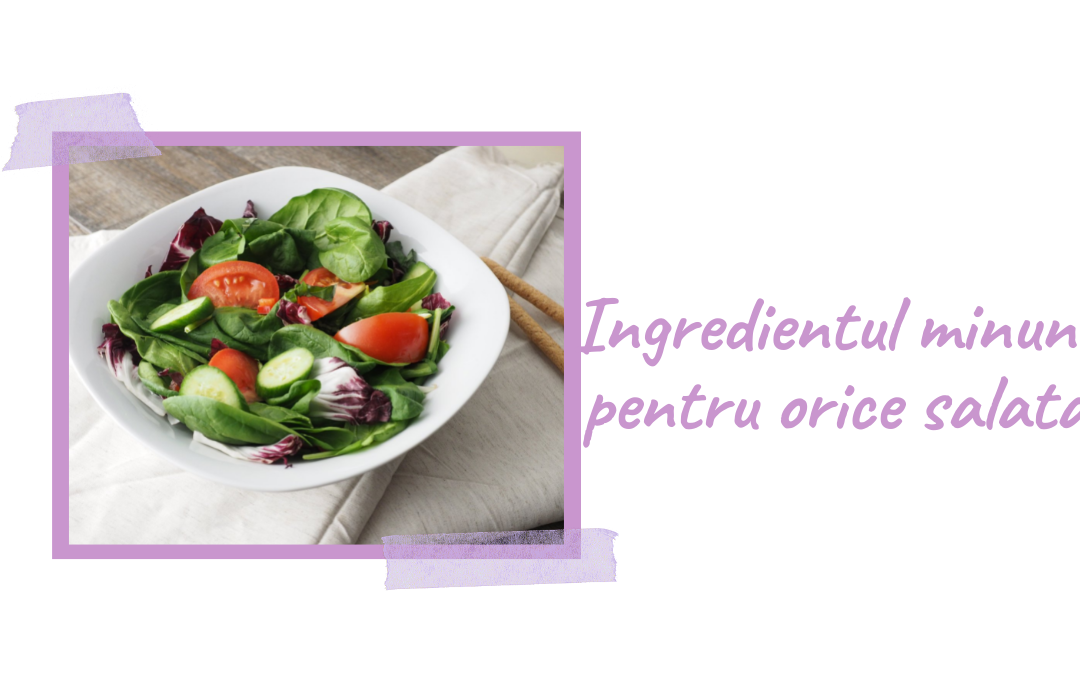 Ingredientul minune pentru orice salata