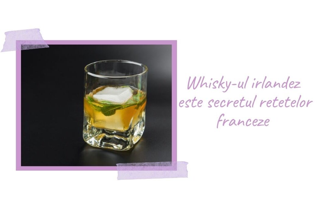 Whisky-ul irlandez este secretul retetelor franceze