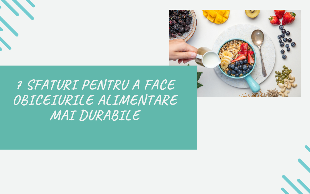 7 Sfaturi Pentru a Face Obiceiurile Alimentare Mai Durabile