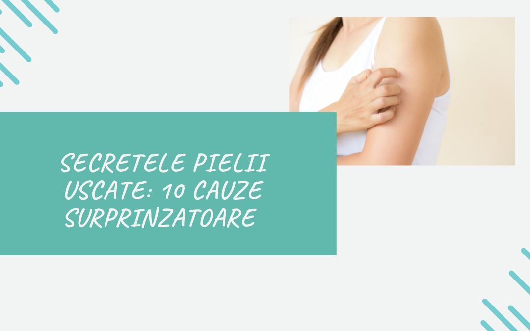 Secretele Pielii Uscate: 10 Cauze Surprinzatoare