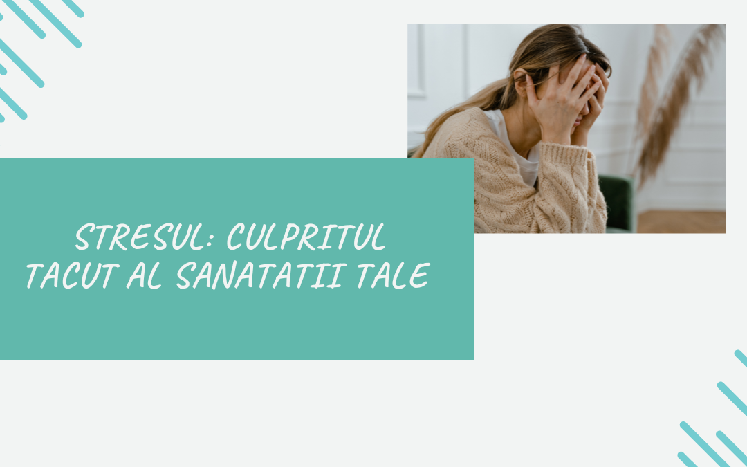 Stresul: Culpritul Tacut al Sanatatii Tale