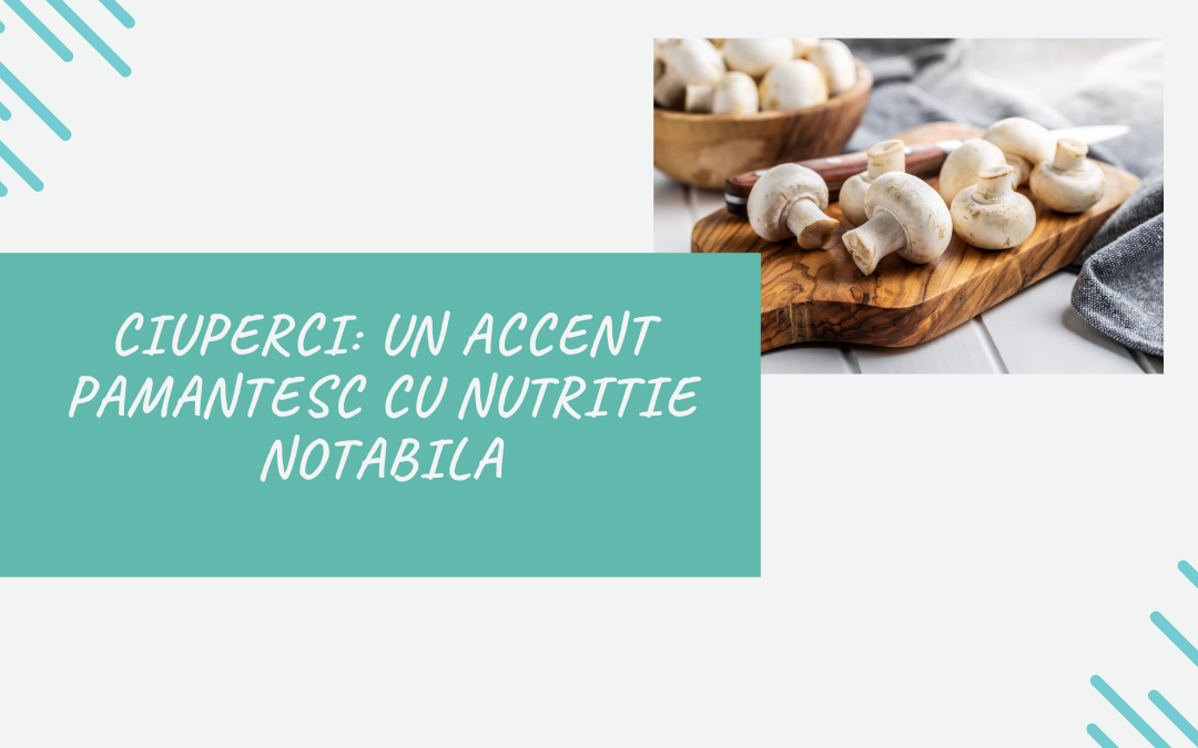 Ciupercile: Un Accent Pamantesc cu Nutritie Notabila